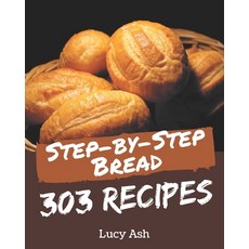 303 Step-by-Step Bread Recipes: A Bread Cookbook for All Generation Paperback, Independently Published, English, 9798578230035