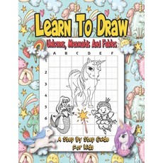 Learn To Draw Unicorns Mermaids And Fairies - A Step By Step Guide For Kids: Easy And Fun Unicorn A... Paperback, Independently Published