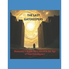 (영문도서)The Last Gatekeepers: Humanity's Battle for Control in the Age of Superintelligence Paperback, Independently Published, English, 9798287309879