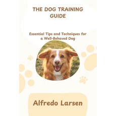 (영문도서) The Dog Training Guide: Essential Tips and Techniques for a Well-Behaved Dog Paperback, Independently Published, English, 9798308297260