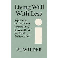 (영문도서)Living Well With Less: Reject Noise. Cut the Clutter. Reclaim Time Space and S... Paperback, Independently Published, English, 9798297801615