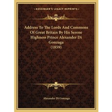 Address To The Lords And Commons Of Great Britain By His Serene Highness Prince Alexander Di Gonzaga... Paperback, Kessinger Publishing