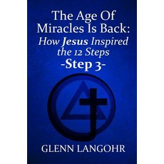 (영문도서)The Age of Miracles Is Back: How Jesus Inspired the 12 Steps: Step 3 Paperback, Independently Published, English, 9781729028155