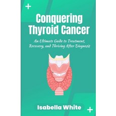 (영문도서) Conquering Thyroid Cancer: An Ultimate Guide to Treatment Recovery and Thriving After Diagn... Paperback, Independently Published, English, 9798863533049