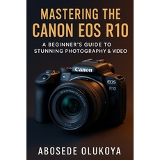 (영문도서)Mastering The Canon R10: A Beginner's Guide to Stunning Photography & Video Paperback, Independently Published, English, 9798272258571