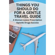 Things You Should Do For A Gentle Travel Guide: A Woman Leave Prescription Opioids Drugs Success (Ne... Paperback, Independently Published, English, 9798733191157