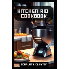(영문도서) Kitchen Aid Cookbook: Delicious Recipes for Effortless Culinary Creations Paperback, Independently Published, English, 9798397766364