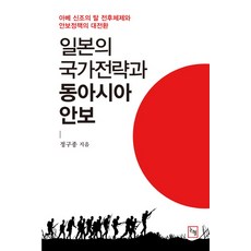 일본의 국가전략과 동아시아 안보:아베 신조의 탈 전후체제와 안보정책의 대전환, 논형, 정구종 저