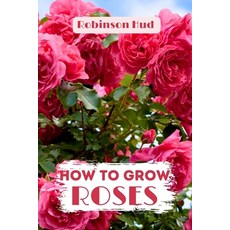 (영문도서) How to Grow Roses: Easy guide to planning planting and growing a rose flower Paperback, Independently Published, English, 9798335166362