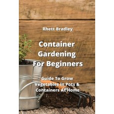 (영문도서) Container Gardening For Beginners: Guide To Grow Vegetables In Pots & Containers At Home Paperback, Rhett Bradley, English, 9789598194407