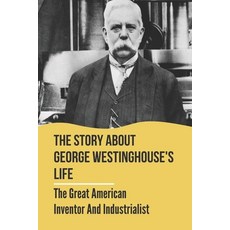 (영문도서) The Story About George Westinghouse's Life: The Great American Inventor And Industrialist: Th... Paperback, Independently Published, English, 9798542862958