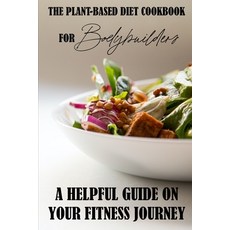 The Plant-Based Diet Cookbook For Bodybuilders: A Helpful Guide On Your Fitness Journey: Plant-Based... Paperback, Independently Published, English, 9798700752046