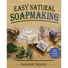 (영문도서) Easy Natural Soapmaking: : How To Make Natural Soaps That Rejuvenate Revitalize And Nourish... Paperback, Independently Published, English, 9781791841386