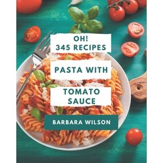 Oh! 345 Pasta with Tomato Sauce Recipes: Save Your Cooking Moments with Pasta with Tomato Sauce Cook... Paperback, Independently Published, English, 9798567615119