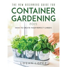 (영문도서) The New Beginners Guide for Container Gardening 2021: How to create your perfect garden Paperback, Logan Lopez, English, 9781667114330