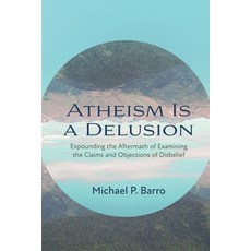 (영문도서) Atheism Is a Delusion: Expounding the Aftermath of Examining the Claims and Objections of Dis... Paperback, Resource Publications (CA), English, 9781666775907