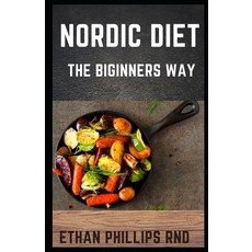 Nordic Diet: The Beginners Way Of Going Into Nordic Diet For Weight Loss And Healthy Living Paperback, Independently Published