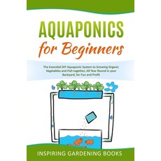 Aquaponics for Beginners: The Essential DIY Aquaponic System to Growing Organic Vegetables and Fish ... Paperback, Independently Published