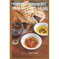Homemade Condiments Salad Dressings Salsas & More: Easy Quick & Fresh Recipes To Make At Home! Paperback, Independently Published