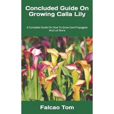 (영문도서) Concluded Guide On Growing Calla Lily: A Complete Guide On How To Grow Care Propagate And Lot... Paperback, Independently Published, English, 9798362483081