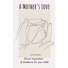(영문도서) A Mother's Love: Divine Inspiration & Guidance for your child Hardcover, Kris Szabo, English, 9798869288400