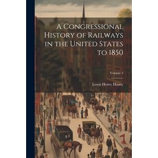 (영문도서) A Congressional History of Railways in the United States to 1850; Volume 3 Paperback, Legare Street Press, English, 9781022475595