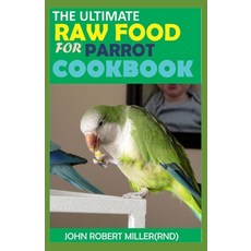 The Ultimate Raw Food for Parrot Cookbook Paperback, Independently Published, English, 9798598151549