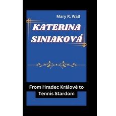 (영문도서) Katerina Siniaková: From Hradec Králové to Tennis Stardom Paperback, Independently Published, English, 9798328128384