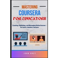 (영문도서)Mastering Coursera for Educators: Creating Publishing and Managing Online Cour... Paperback, Independently Published, English, 9798297406568