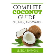 (영문도서) Coconut Oil: Coconut Milk: Coconut Water: The Complete Guide to the Coconut: Understand how t... Paperback, Createspace Independent Pub..., English, 9781500864873