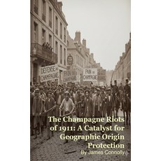 (영문도서)The Champagne Riots of 1911: A Catalyst for Geographic Origin Protection Paperback, Mark Kelly, English, 9798224037643