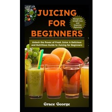(영문도서) Juicing for Beginners: Unlock the Power of Fresh Juice: A Delicious and Nutritious Guide to J... Paperback, Independently Published, English, 9798869772183