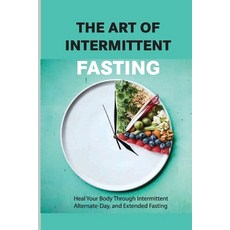 The Art Of Intermittent Fasting- Heal Your Body Through Intermittent Alternate-day And Extended Fa... Paperback, Independently Published, English, 9798579257871