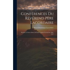 Conférences Du Révérend Père Lacordaire: Prêchées À Notre-dame De Paris Pendant L'avent De, Conférences Du Révérend Pè