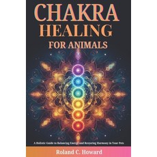 (영문도서) Chakra Healing for Animals: A Holistic Guide to Balancing Energy and Restoring... Paperback, Independently Published, English, 9798307130704