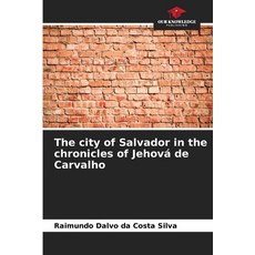(영문도서)The city of Salvador in the chronicles of Jehová de Carvalho Paperback, Our Knowledge Publishing, English, 9786202417303