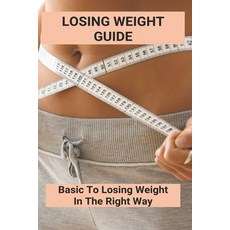 Losing Weight Guide: Basic To Losing Weight In The Right Way: How To Lose Weight Fast In 2 Weeks Paperback, Independently Published, English, 9798740063485