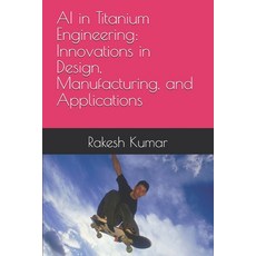 (영문도서)AI in Titanium Engineering: Innovations in Design Manufacturing and Applications Paperback, Independently Published, English, 9798298573009