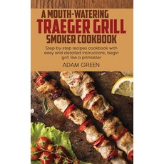 A Mouth-Watering Traeger Grill Smoker Cookbook: Step-by-step recipes cookbook with easy and detailed... Hardcover, Adam Green, English, 9781802120288