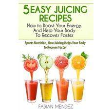 (영문도서) 5 Easy Juicing Recipes: How to Boost Your Energy And Help Your Body To Recover Faster: Sport... Paperback, Independently Published, English, 9781521038949
