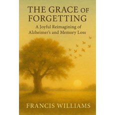 (영문도서)The Grace of Forgetting: A Joyful Reimagining of Alzheimer's and Memory Loss Paperback, Quite Frank Educational Ser..., English, 9781997668404