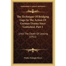 (영문도서) The Technique Of Bridging Gaps In The Action Of German Drama Since Gottsched Part 1: Until T... Paperback, Kessinger Publishing, English, 9781165656790