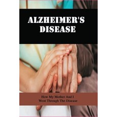 Alzheimer'S Disease: How My Mother And I Went Through The Disease: Caregivers Book Paperback, Independently Published
