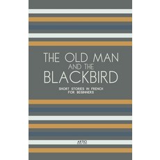 (영문도서) The Old Man and the Blackbird: Short Stories in French for Beginners Paperback, Artici Bilingual Books, English, 9798224562022