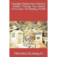 Google Adsense Dollars: Basic Things You Need To Know To Really Profit Paperback, Independently Published