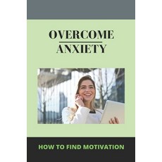 Overcome Anxiety: How To Find Motivation (New Edition): How To Make Someone Understand Anxiety Paperback, Independently Published, English, 9798733789071