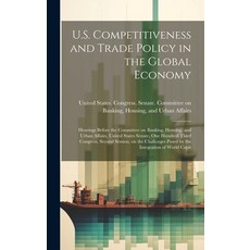 (영문도서) U.S. Competitiveness and Trade Policy in the Global Economy: Hearings Before the Committee on... Hardcover, Legare Street Press, English, 9781019958407