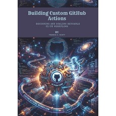 (영문도서)Building Custom GitHub Actions: Designing and Scaling Reusable CI/CD Workflows Paperback, Independently Published, English, 9798195951887