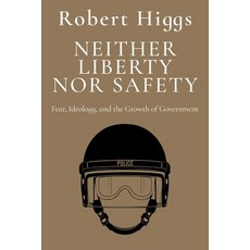 (영문도서)Neither Liberty Nor Safety: Fear Ideology and the Growth of Government Paperback, Independent Institute, English, 9781598134322