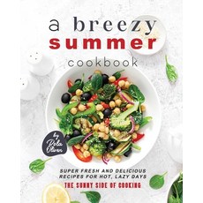 (영문도서) A Breezy Summer Cookbook: Super Fresh and Delicious Recipes for Hot Lazy Days Paperback, Independently Published, English, 9798399835655